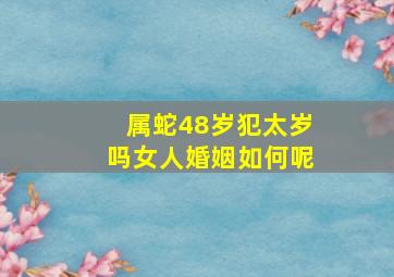 属蛇48岁犯太岁吗女人婚姻如何呢