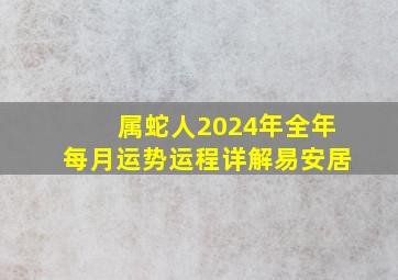 属蛇人2024年全年每月运势运程详解易安居