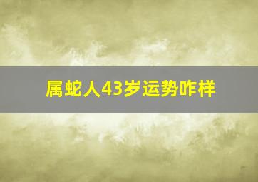 属蛇人43岁运势咋样