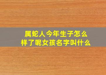 属蛇人今年生子怎么样了呢女孩名字叫什么