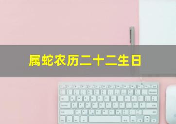 属蛇农历二十二生日