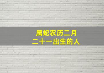 属蛇农历二月二十一出生的人