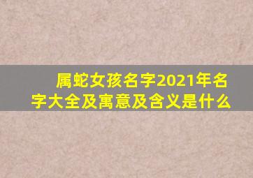 属蛇女孩名字2021年名字大全及寓意及含义是什么