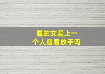 属蛇女爱上一个人容易放手吗