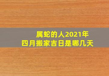 属蛇的人2021年四月搬家吉日是哪几天