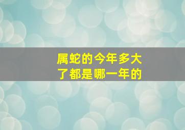 属蛇的今年多大了都是哪一年的