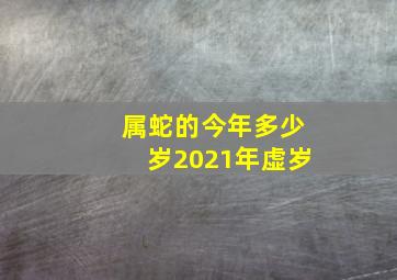 属蛇的今年多少岁2021年虚岁