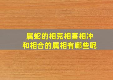 属蛇的相克相害相冲和相合的属相有哪些呢