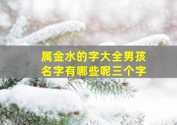 属金水的字大全男孩名字有哪些呢三个字