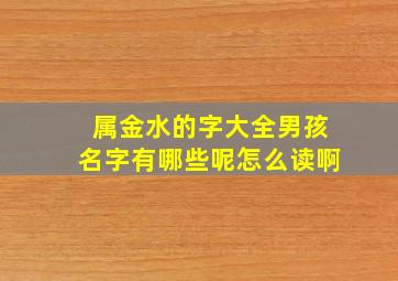 属金水的字大全男孩名字有哪些呢怎么读啊