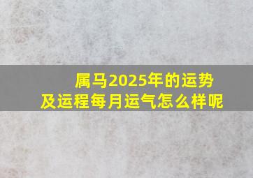 属马2025年的运势及运程每月运气怎么样呢