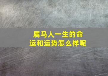 属马人一生的命运和运势怎么样呢