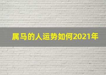 属马的人运势如何2021年