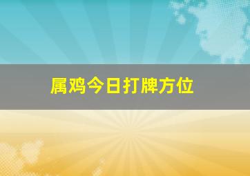 属鸡今日打牌方位