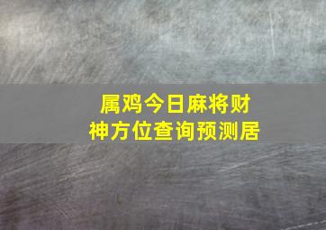 属鸡今日麻将财神方位查询预测居