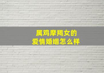 属鸡摩羯女的爱情婚姻怎么样