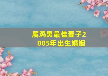 属鸡男最佳妻子2005年出生婚姻