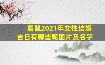 属鼠2021年女性结婚吉日有哪些呢图片及名字