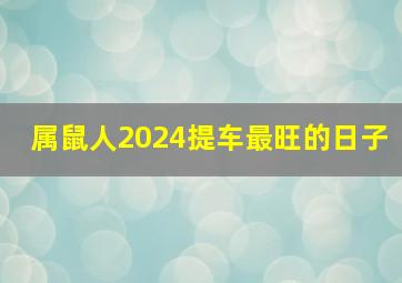 属鼠人2024提车最旺的日子