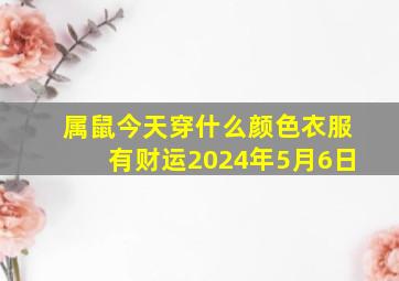 属鼠今天穿什么颜色衣服有财运2024年5月6日