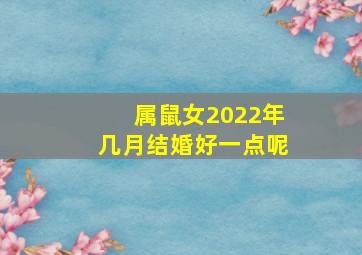 属鼠女2022年几月结婚好一点呢