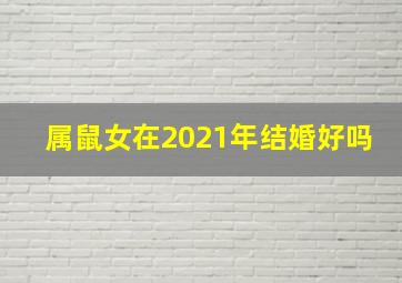 属鼠女在2021年结婚好吗