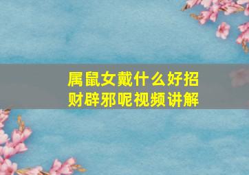 属鼠女戴什么好招财辟邪呢视频讲解