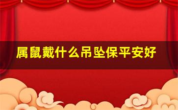 属鼠戴什么吊坠保平安好