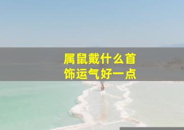 属鼠戴什么首饰运气好一点