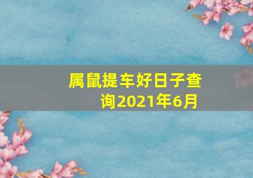 属鼠提车好日子查询2021年6月