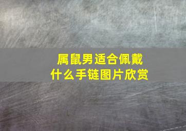 属鼠男适合佩戴什么手链图片欣赏