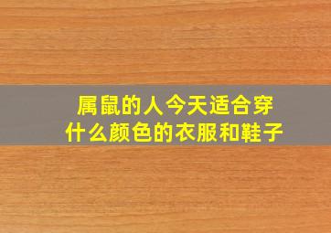 属鼠的人今天适合穿什么颜色的衣服和鞋子