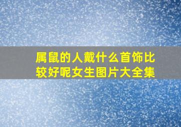 属鼠的人戴什么首饰比较好呢女生图片大全集