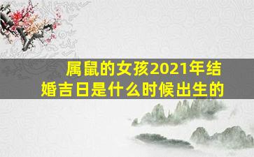 属鼠的女孩2021年结婚吉日是什么时候出生的