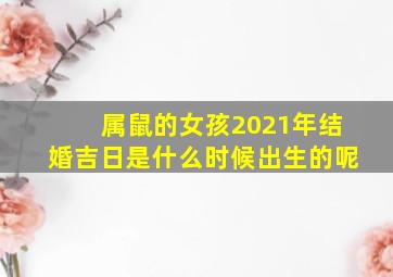 属鼠的女孩2021年结婚吉日是什么时候出生的呢