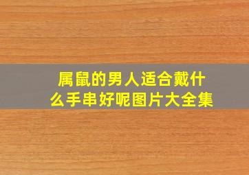 属鼠的男人适合戴什么手串好呢图片大全集