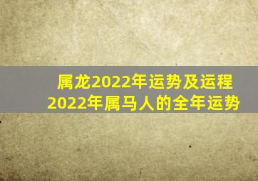 属龙2022年运势及运程2022年属马人的全年运势