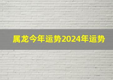 属龙今年运势2024年运势