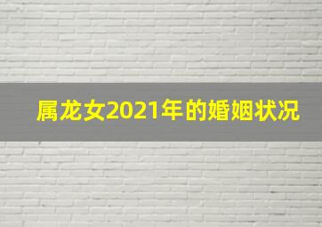 属龙女2021年的婚姻状况