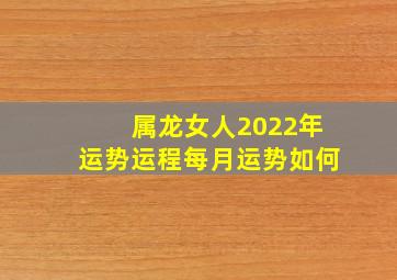 属龙女人2022年运势运程每月运势如何