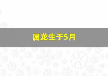 属龙生于5月