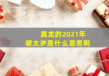 属龙的2021年破太岁是什么意思啊