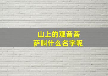 山上的观音菩萨叫什么名字呢