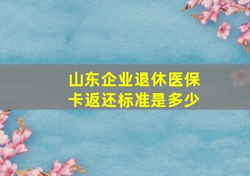 山东企业退休医保卡返还标准是多少