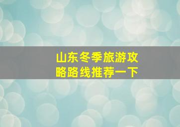 山东冬季旅游攻略路线推荐一下