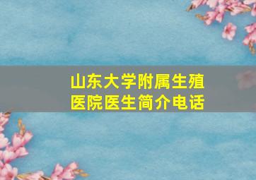 山东大学附属生殖医院医生简介电话