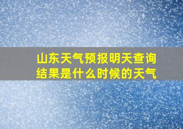 山东天气预报明天查询结果是什么时候的天气