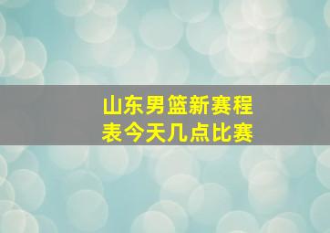 山东男篮新赛程表今天几点比赛