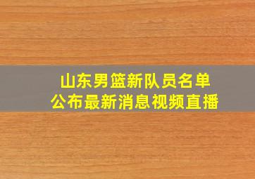 山东男篮新队员名单公布最新消息视频直播