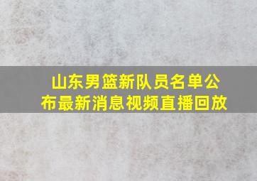 山东男篮新队员名单公布最新消息视频直播回放